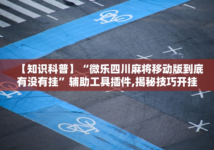 【知道】“微信打麻将开挂神器”掌握辅助功能必胜规则
