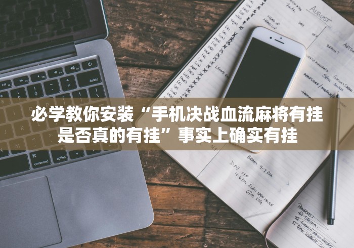 必学教你安装“手机决战血流麻将有挂是否真的有挂	”事实上确实有挂