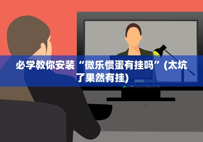 必学教你安装“微乐惯蛋有挂吗”(太坑了果然有挂)