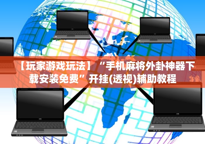 【玩家游戏玩法】“手机麻将外卦神器下载安装免费”开挂(透视)辅助教程