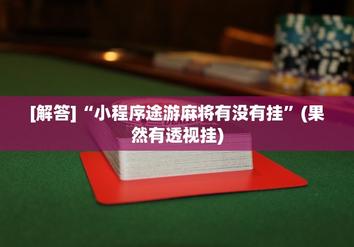 [解答]“小程序途游麻将有没有挂”(果然有透视挂)