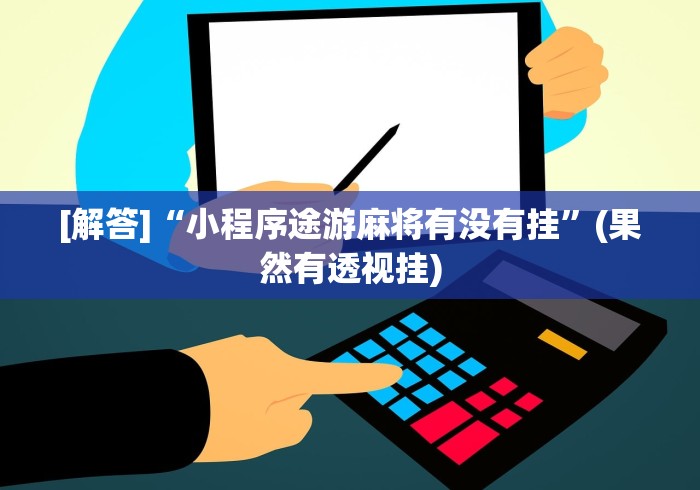 [解答]“小程序途游麻将有没有挂”(果然有透视挂)