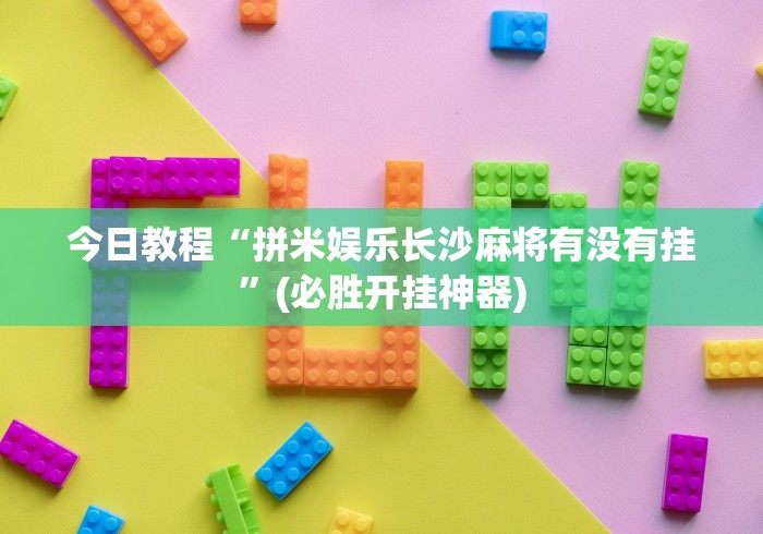 今日教程“拼米娱乐长沙麻将有没有挂”(必胜开挂神器)
