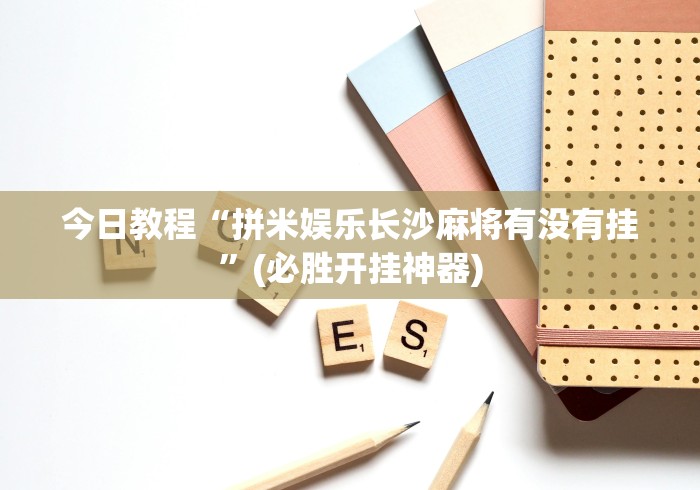 今日教程“拼米娱乐长沙麻将有没有挂	”(必胜开挂神器)