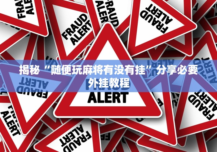 揭秘“随便玩麻将有没有挂”分享必要外挂教程