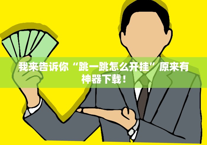 我来告诉你“跳一跳怎么开挂”原来有神器下载！