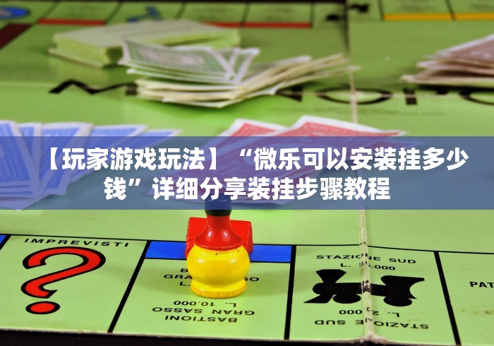 【玩家游戏玩法】“微乐可以安装挂多少钱”详细分享装挂步骤教程