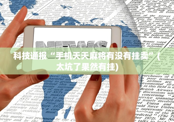科技通报“手机天天麻将有没有挂卖”(太坑了果然有挂)
