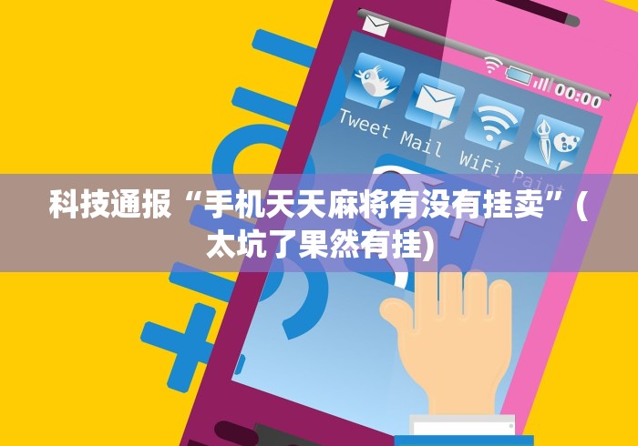 科技通报“手机天天麻将有没有挂卖”(太坑了果然有挂)
