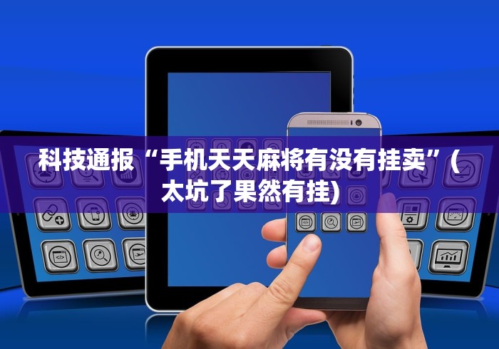 科技通报“手机天天麻将有没有挂卖”(太坑了果然有挂)