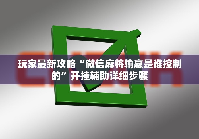 玩家最新攻略“微信麻将输赢是谁控制的”开挂辅助详细步骤