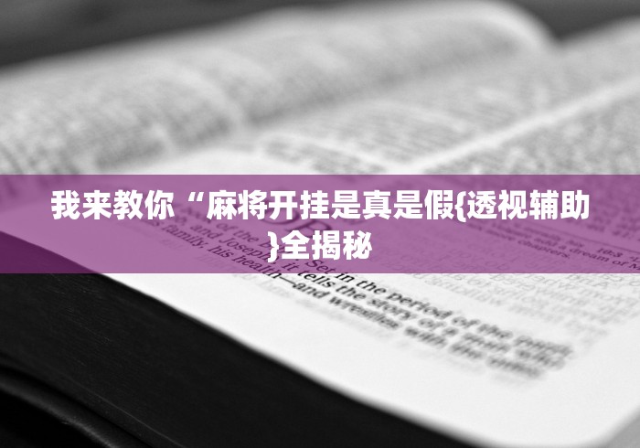 我来教你“麻将开挂是真是假{透视辅助}全揭秘 我来教你“麻将开挂是真是假{透视辅助}全揭秘