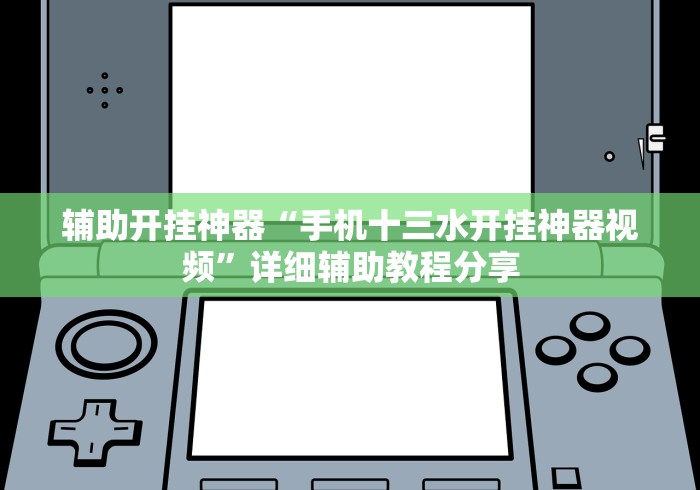 辅助开挂神器“手机十三水开挂神器视频”详细辅助教程分享