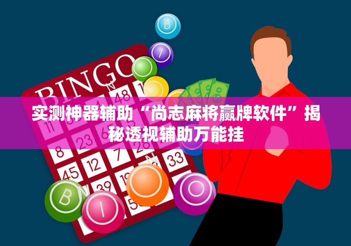 实测神器辅助“尚志麻将赢牌软件”揭秘透视辅助万能挂
