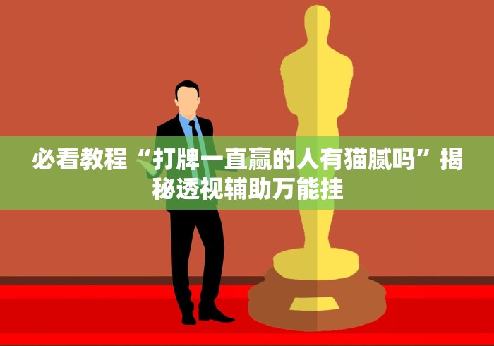 必看教程“打牌一直赢的人有猫腻吗”揭秘透视辅助万能挂