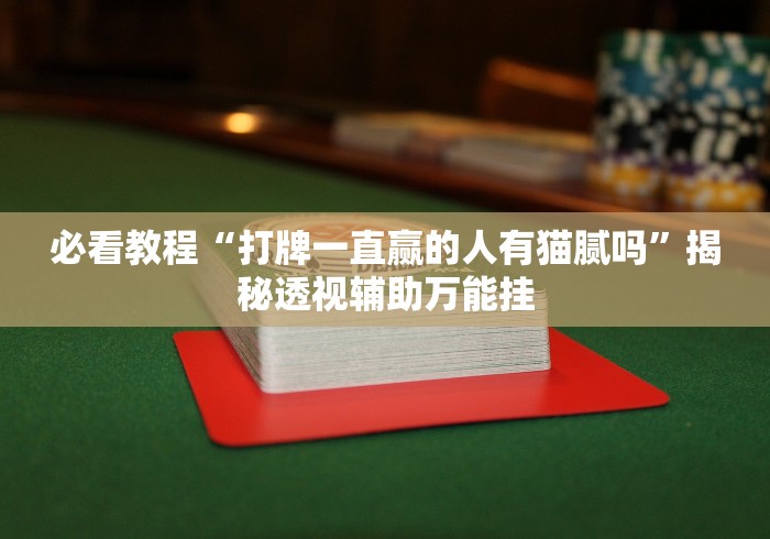 必看教程“打牌一直赢的人有猫腻吗”揭秘透视辅助万能挂