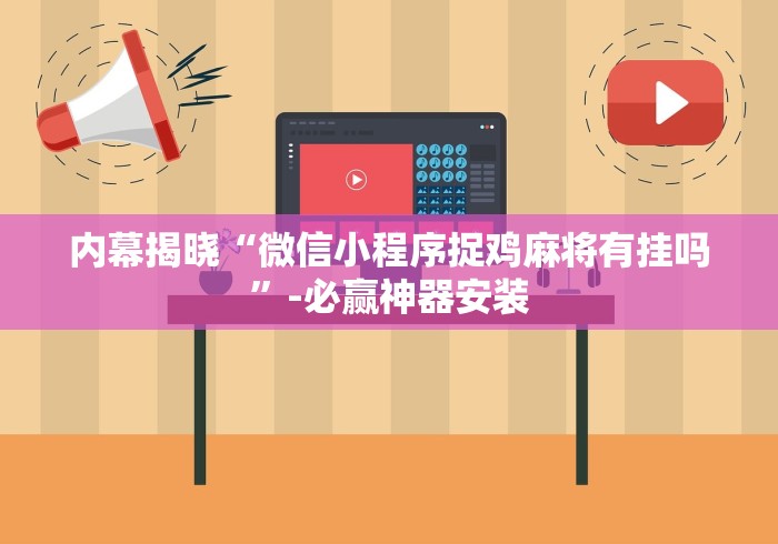 内幕揭晓“微信小程序捉鸡麻将有挂吗”-必赢神器安装