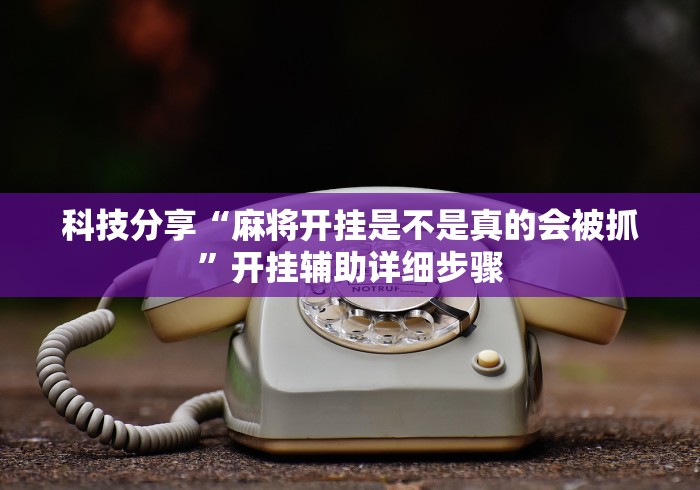 科技分享“麻将开挂是不是真的会被抓”开挂辅助详细步骤
