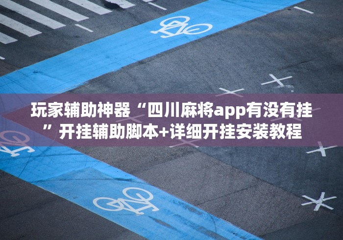 玩家辅助神器“四川麻将app有没有挂”开挂辅助脚本+详细开挂安装教程