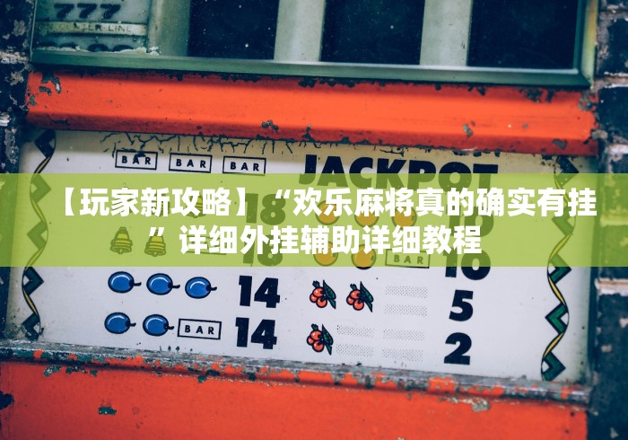 【玩家新攻略】“欢乐麻将真的确实有挂”详细外挂辅助详细教程