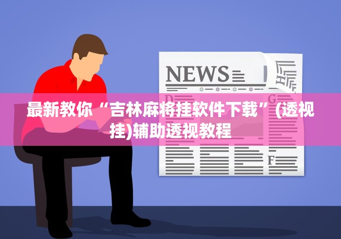 最新教你“吉林麻将挂软件下载”(透视挂)辅助透视教程