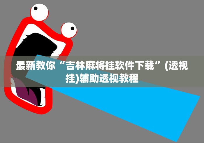 最新教你“吉林麻将挂软件下载	”(透视挂)辅助透视教程