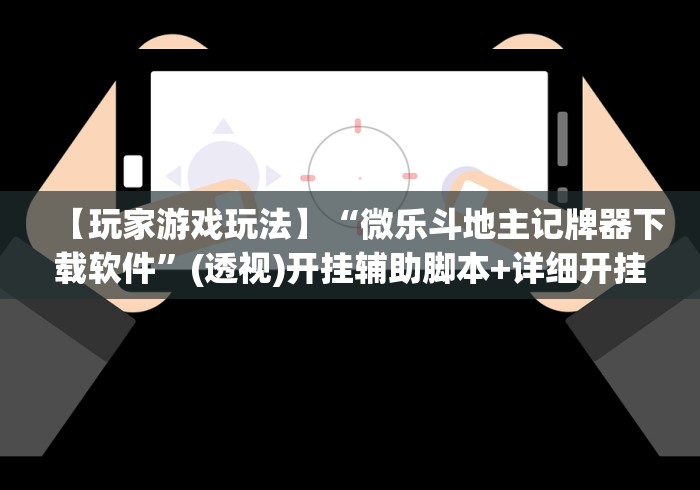 【玩家游戏玩法】“微乐斗地主记牌器下载软件”(透视)开挂辅助脚本+详细开挂安装教程