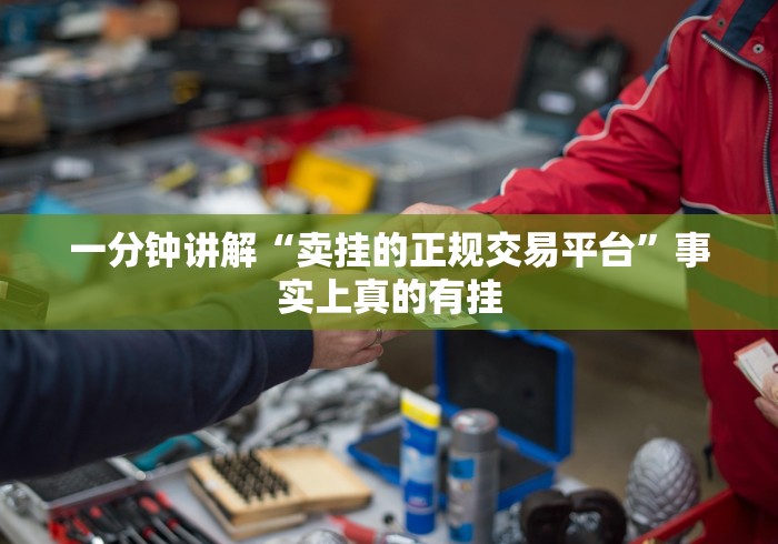 一分钟讲解“卖挂的正规交易平台	”事实上真的有挂