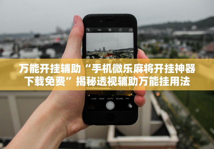 万能开挂辅助“手机微乐麻将开挂神器下载免费”揭秘透视辅助万能挂用法