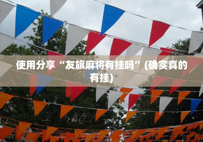 使用分享“友旗麻将有挂吗	”(确实真的有挂)