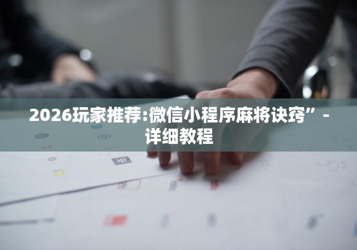 2026玩家推荐:微信小程序麻将诀窍”-详细教程