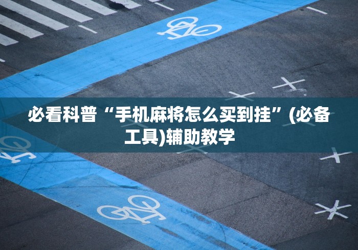 必看科普“手机麻将怎么买到挂”(必备工具)辅助教学