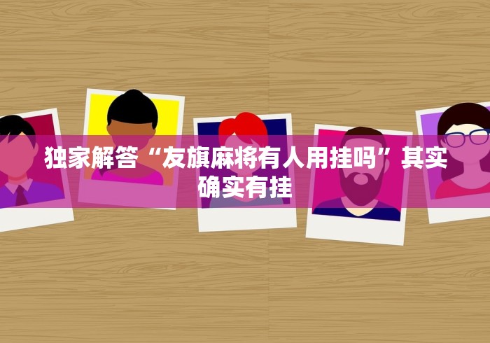 独家解答“友旗麻将有人用挂吗”其实确实有挂