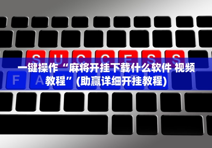一键操作“麻将开挂下载什么软件 视频教程”(助赢详细开挂教程)