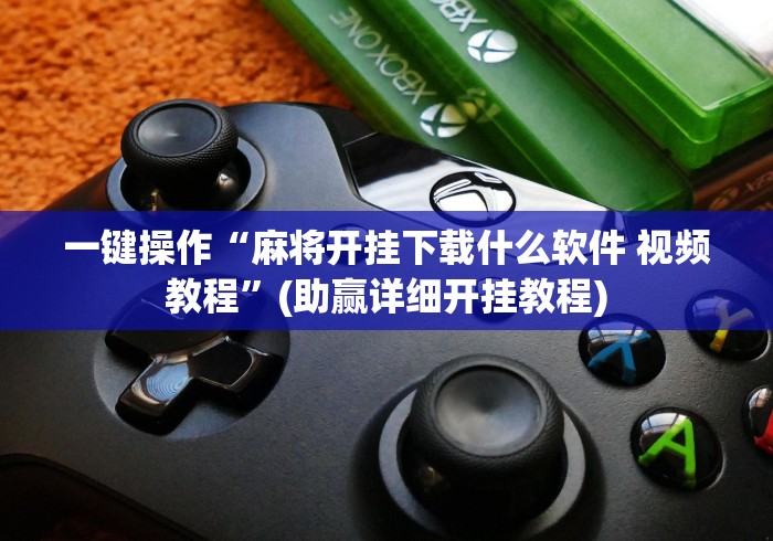 一键操作“麻将开挂下载什么软件 视频教程”(助赢详细开挂教程)
