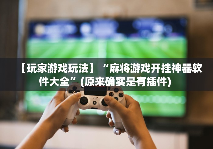 【玩家游戏玩法】“麻将游戏开挂神器软件大全”(原来确实是有插件) 