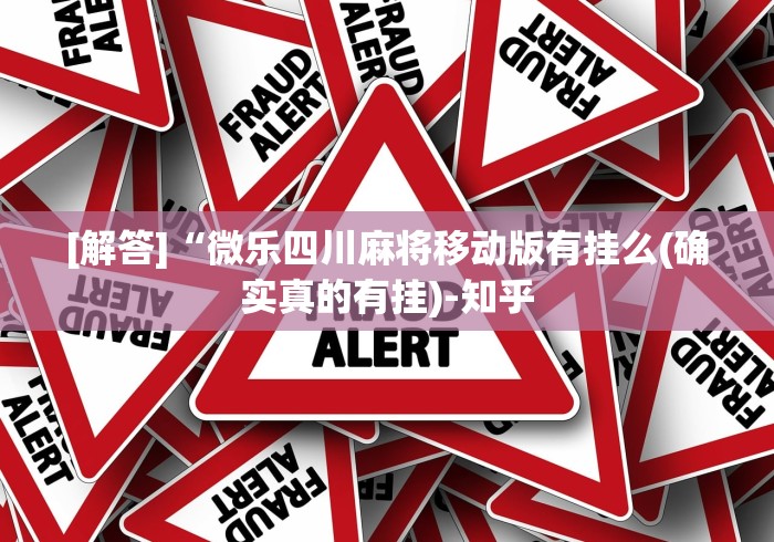 [解答]“微乐四川麻将移动版有挂么(确实真的有挂)-知乎