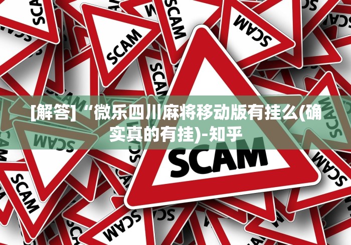 [解答]“微乐四川麻将移动版有挂么(确实真的有挂)-知乎