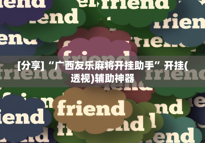 [分享]“广西友乐麻将开挂助手”开挂(透视)辅助神器