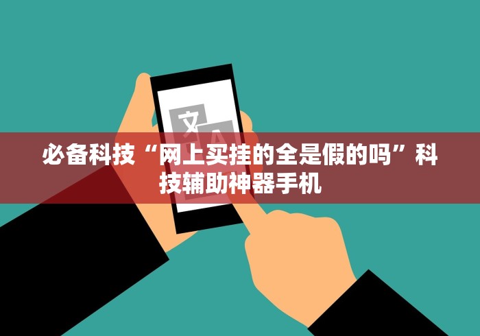 必备科技“网上买挂的全是假的吗	”科技辅助神器手机