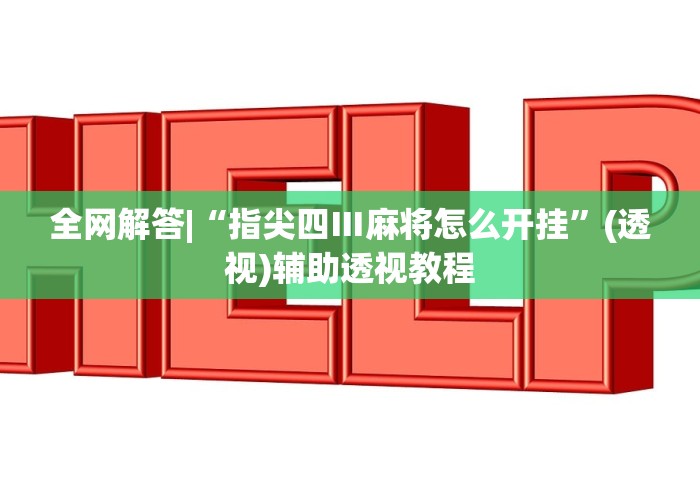 全网解答|“指尖四Ⅲ麻将怎么开挂”(透视)辅助透视教程