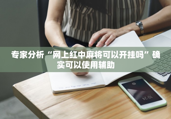 专家分析“网上红中麻将可以开挂吗”确实可以使用辅助