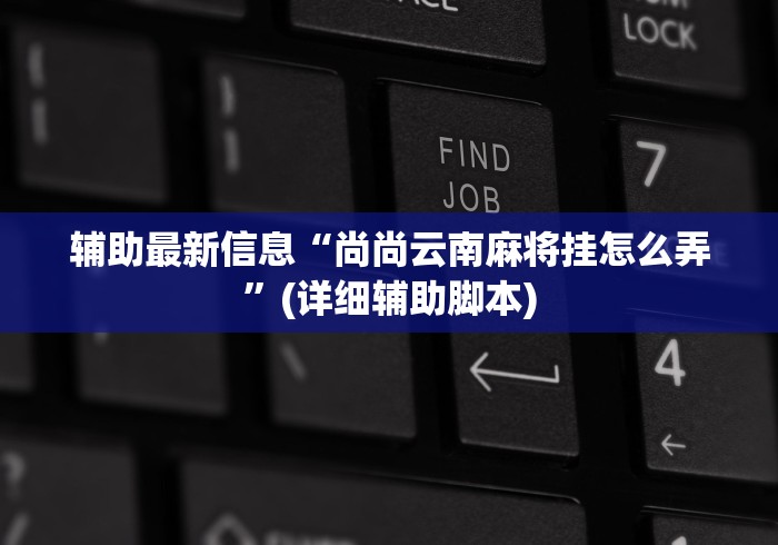 辅助最新信息“尚尚云南麻将挂怎么弄”(详细辅助脚本)