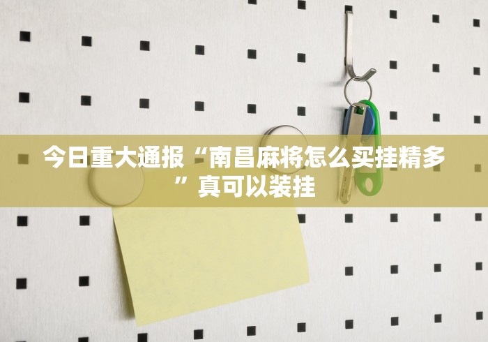 今日重大通报“南昌麻将怎么买挂精多”真可以装挂