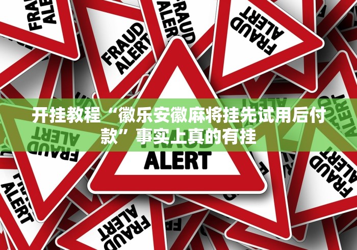 开挂教程“徽乐安徽麻将挂先试用后付款”事实上真的有挂