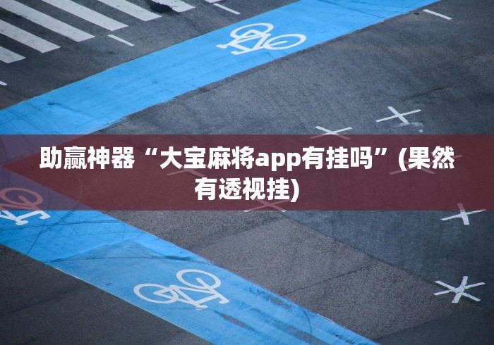 助赢神器“大宝麻将app有挂吗	”(果然有透视挂)