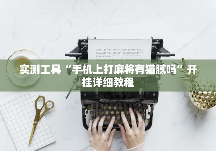 实测工具“手机上打麻将有猫腻吗	”开挂详细教程