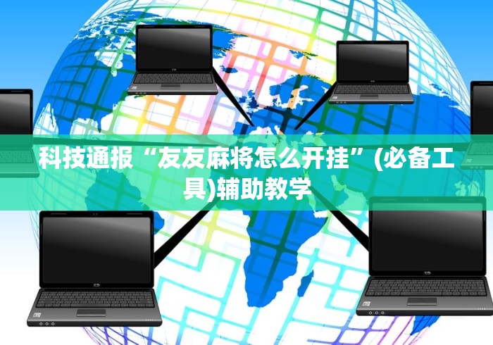 科技通报“友友麻将怎么开挂”(必备工具)辅助教学