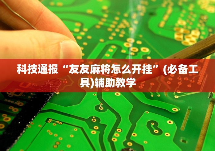 科技通报“友友麻将怎么开挂”(必备工具)辅助教学