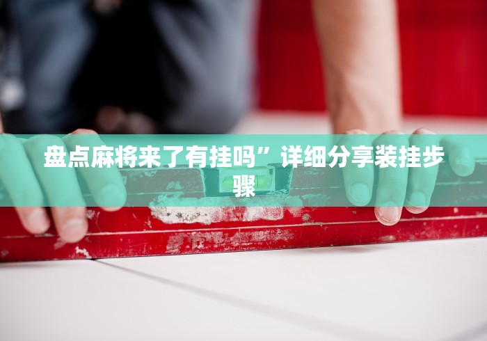 盘点麻将来了有挂吗”详细分享装挂步骤